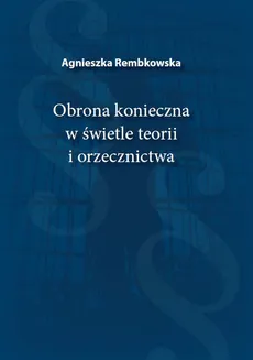 Obrona konieczna w świetle teorii i orzecznictwa - Agnieszka Rembkowska