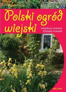 Polski ogród wiejski - Arkadiusz Iwaniuk, Elżbieta Kowalik