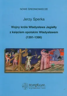 Wojny króla Władysława Jagiełły z księciem opolskim Władysławem 1391-1396 - Jerzy Sperka