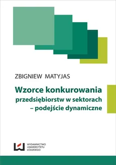 Wzorce konkurowania przedsiębiorstw w sektorach - podejście dynamiczne - Zbigniew Matyjas