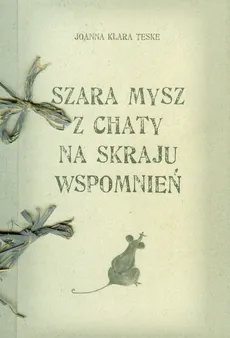 Szara mysz z chaty na skraju wspomnień - Outlet - Teske Joanna Klara