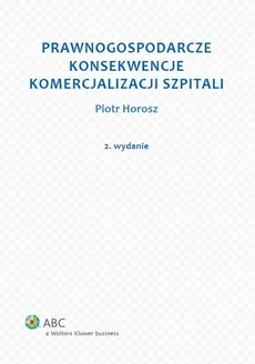 Prawnogospodarcze konsekwencje komercjalizacji szpitali - Piotr Horosz