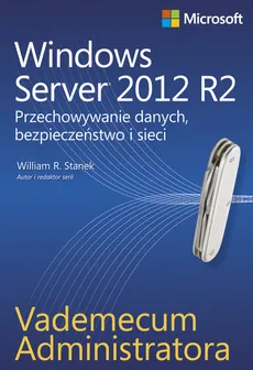 Vademecum administratora Windows Server 2012 R2 Przechowywanie danych, bezpieczeństwo i sieci - William Stanek