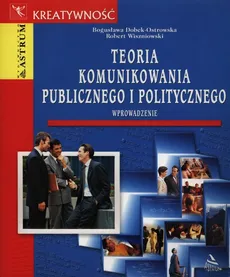 Teoria komunikowania publicznego i politycznego - Bogusława Dobek-Ostrowska, Robert Wiszniowski