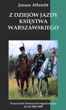 Z dziejów jazdy Księstwa Warszawskiego - Janusz Albrecht
