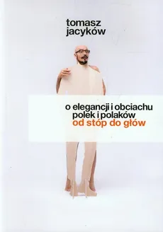 O elegancji i obciachu Polek i Polaków od stóp do głów - Tomasz Jacyków