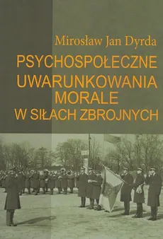 Psychospołeczne uwarunkowania morale w siłach zbrojnych - Outlet - Dyrda Mirosław Jan
