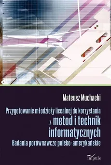 Przygotowanie młodzieży licealnej do korzystania z metod i technik informatycznych - Outlet - Mateusz Muchacki