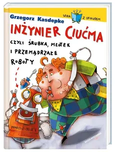 Inżynier Ciućma, czyli śrubka, młotek i przemądrzałe roboty - Grzegorz Kasdepke