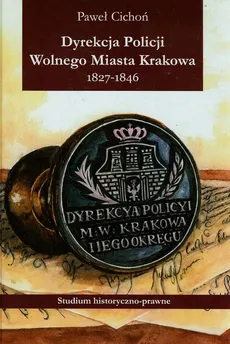 Dyrekcja policji Wolnego Miasta Krakowa 1827-1846 - Paweł Cichoń