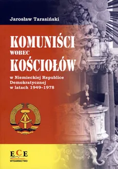 Komuniści wobec Kościołów w Niemieckiej Republice Demokratycznej w latach 1949-1978 - Jarosław Tarasiński