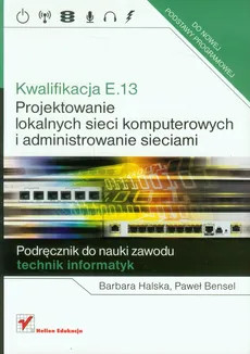 Kwalifikacja E.13 Projektowanie lokalnych sieci komputerowych i administrowanie sieciami Podręcznik do nauki zawodu - Outlet - Paweł Bensel, Barbara Halska