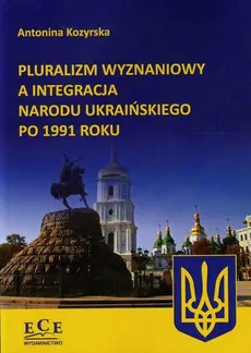 Pluralizm wyznaniowy a integracja narodu ukraińskiego po 1991 roku - Antonina Kozyrska