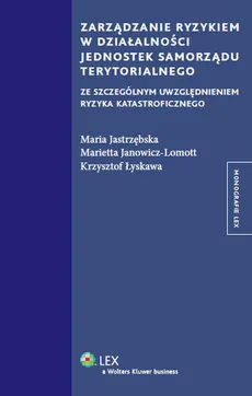 Zarządzanie ryzykiem w działalności jednostek samorządu terytorialnego - Marietta Janowicz-Lomott, Maria Jastrzębska, Krzysztof Łyskawa