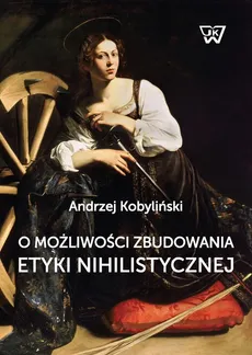 O możliwości zbudowania etyki nihilistycznej - Andrzej Kobyliński