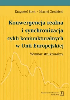 Konwergencja realna i synchronizacja cykli koniunkturalnych w Unii Europejskiej - Outlet - Krzysztof Beck, Maciej Grodzicki