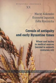 Cereals of antiquity and early Byzantine times - Krzysztof Jagusiak, Maciej Kokoszko, Zofia Rzeźnicka
