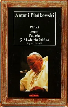 Polska żegna Papieża 2-8 kwietnia 2005 r. - Antoni Pieńkowski