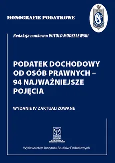 Monografie Podatkowe: Podatek dochodowy od osób prawnych - 94 najważniejsze pojęcia - Witold Modzelewski
