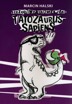 Szczęśliwy człowiek jako tatozaurus sapiens - Marcin Halski