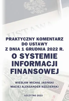 Praktyczny komentarz do ustawy z dnia 1 grudnia 2022 r. o Systemie Informacji Finansowej - Maciej Aleksander Kędzierski, Wiesław Michał Jasiński