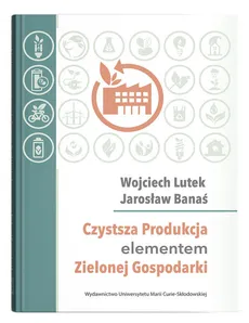 Czystsza Produkcja elementem Zielonej Gospodarki - Jarosław Banaś, Wojciech Lutek, Wojciech Lutek