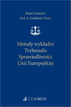 Metody wykładni Trybunału Sprawiedliwości Unii Europejskiej - Marek Safjan, José A. Gutiérrez-Fons, Koen Lenaerts, Alicja Sikora-Kalėda