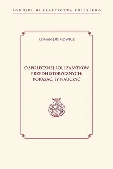 O społecznej roli zabytków przedhistorycznych: pokazać, by nauczyć - Roman Jakimowicz