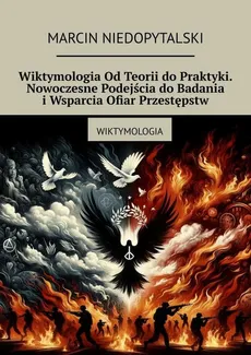 Wiktymologia Od Teorii do Praktyki. Nowoczesne Podejścia do Badania i Wsparcia Ofiar Przestępstw - Marcin Niedopytalski