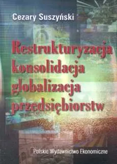 Restrukturyzacja konsolidacja globalizacja przedsiębiorstw - Cezary Suszyński