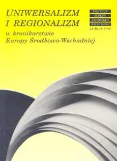 Uniwersalizm i regionalizm w kronikarstwie Europy Środkowo-Wschodniej