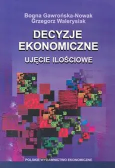 Decyzje ekonomiczne Ujecie ilościowe - Bogna Gawrońska-Nowak, Grzegorz Walerysiak