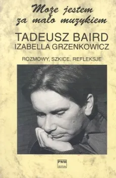 Rozmowy, szkice, refleksje Może jestem za mało muzykiem - Outlet - Tadeusz Baird, Izabella Grzenkowicz