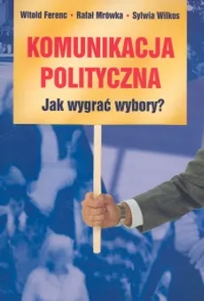 Komunikacja polityczna - Outlet - Witold Ferenc, Rafał Mrówka, Sylwia Wilkos