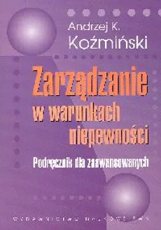 Zarządzanie w warunkach niepewności - Koźmiński Andrzej K.