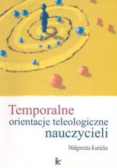 Temporalne orientacje teleologiczne nauczycieli - Outlet - Małgorzata Kunicka