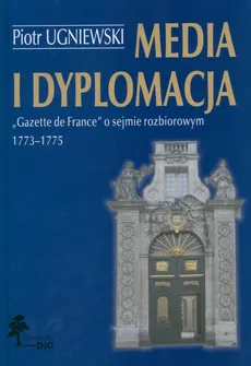 Media i dyplomacja Gazette de France o sejmie rozbiorowym 1773-1775 - Piotr Ugniewski