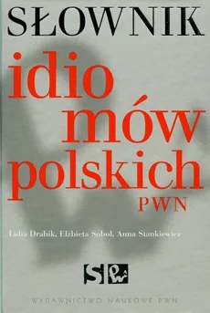 Słownik idiomów polskich PWN - Lidia Drabik, Elżbieta Sobol, Anna Stankiewicz