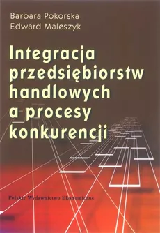 Integracja przedsiębiorstw handlowych a proces konkurencji - Edward Maleszczyk, Barbara Pokorska