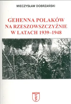 Gehenna Polaków na Rzeszowszczyźnie w latach 1939-1948 - Mieczysław Dobrzański