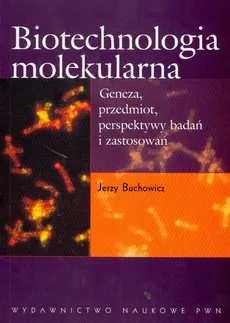 Biotechnologia molekularna Geneza, przedmiot, perspektywy badań i zastosowań - Jerzy Buchowicz