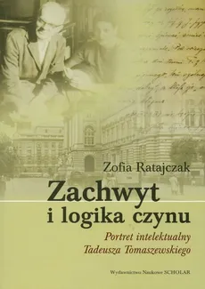 Zachwyt i logika czynu Portret intelektualny Tadeusza Tomaszewskiego - Outlet - Zofia Ratajczak