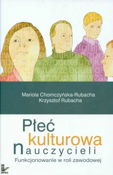 Płeć kulturowa nauczycieli - Mariola Chomczyńska-Rubacha, Krzysztof Rubacha