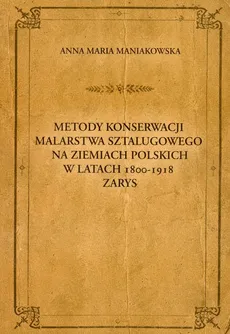 Metody konserwacji malarstwa sztalugowego na ziemiach polskich w latach 1800-1918 zarys - Outlet - Maniakowska Anna Maria