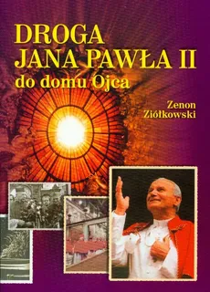 Droga Jana Pawła II do domu Ojca - Zenon Ziółkowski