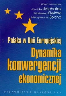 Polska w Unii Europejskiej Dynamika konwergencji ekonomicznej - Mieczysław Socha, Michałek Jan Jakub, Włodzimierz Siwiński