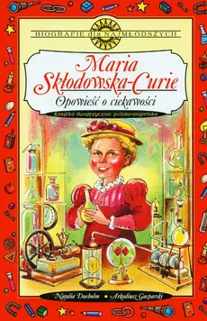 Maria Skłodowska-Curie Opowieść o ciekawości - Natalia Dueholm, Arkadiusz Gacparski
