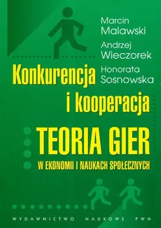Konkurencja i kooperacja Teoria gier w ekonomi i naukach społecznych - Marcin Malawski, Honorata Sosnowska, Andrzej Wieczorek
