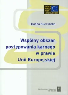 Wspólnyy obszar postępowania karnego w prawie Unii Europejskiej - Hanna Kuczyńska