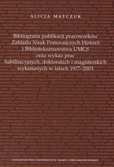 Bibliografia publikacji pracowników Zakładu Nauk Pomoczniczych Historii i Bibliotekoznawstwa UMCS oraz wykaz prac habilitacyjnych, doktorskich i magisterskich wykonywanych w latach 1977 - 2003 - Alicja Matczuk
